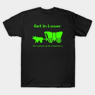Get in Loser, We're going to Die of Dysentery T-Shirt